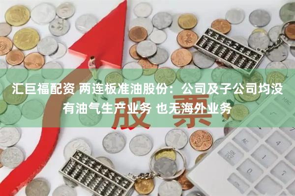汇巨福配资 两连板准油股份：公司及子公司均没有油气生产业务 也无海外业务
