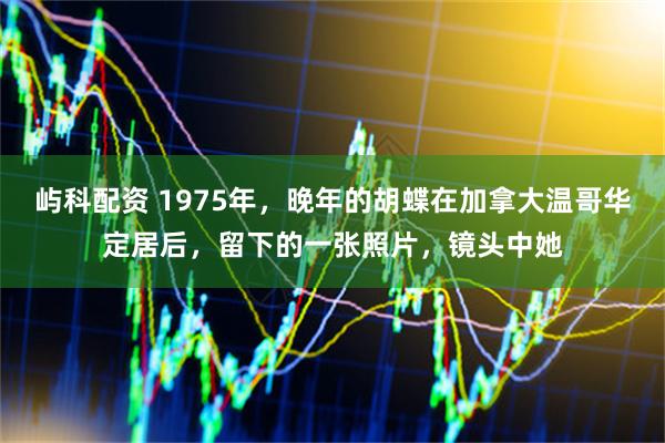 屿科配资 1975年，晚年的胡蝶在加拿大温哥华定居后，留下的一张照片，镜头中她