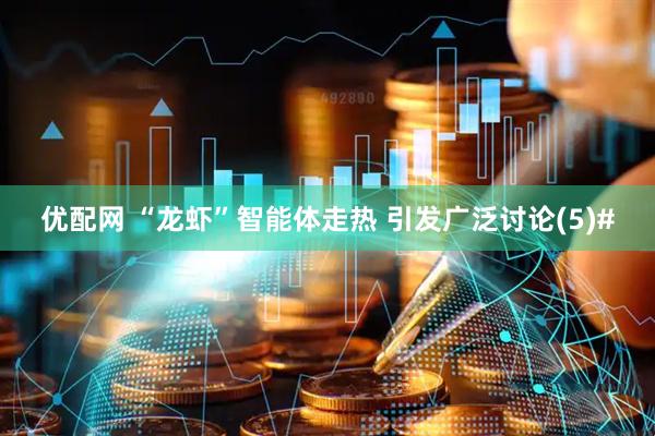优配网 “龙虾”智能体走热 引发广泛讨论(5)#