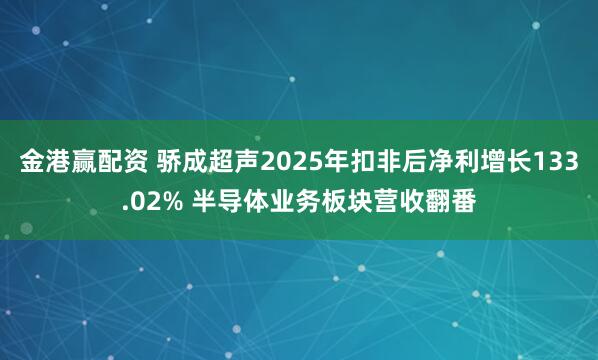 金港赢配资 骄成超声2025年扣非后净利增长133.02% 半导体业务板块营收翻番