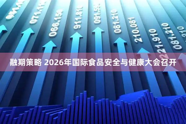 融期策略 2026年国际食品安全与健康大会召开