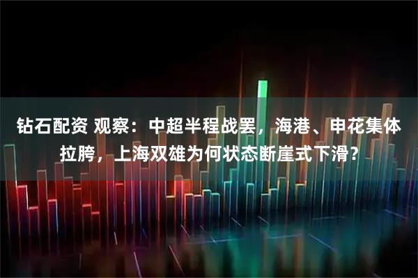 钻石配资 观察：中超半程战罢，海港、申花集体拉胯，上海双雄为何状态断崖式下滑？