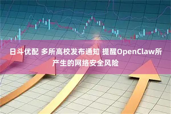 日斗优配 多所高校发布通知 提醒OpenClaw所产生的网络安全风险