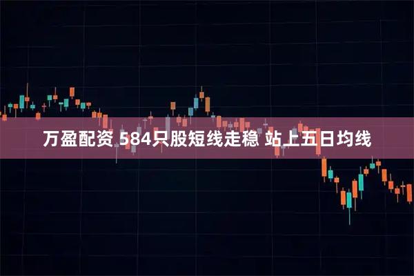 万盈配资 584只股短线走稳 站上五日均线