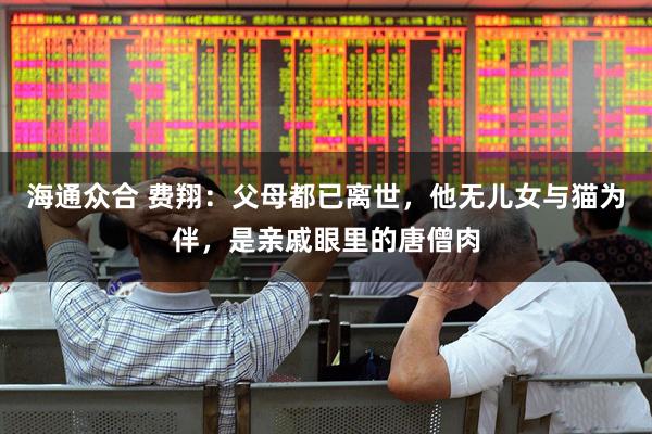 海通众合 费翔：父母都已离世，他无儿女与猫为伴，是亲戚眼里的唐僧肉