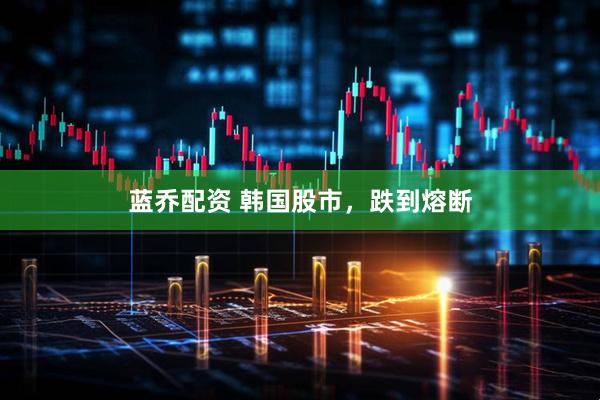 蓝乔配资 韩国股市，跌到熔断